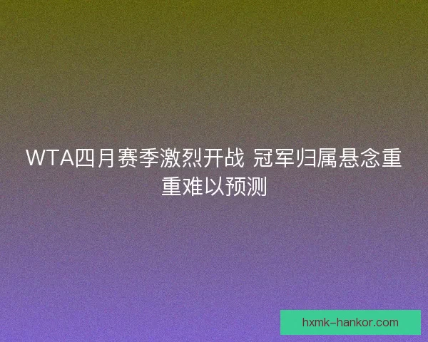 WTA四月赛季激烈开战 冠军归属悬念重重难以预测